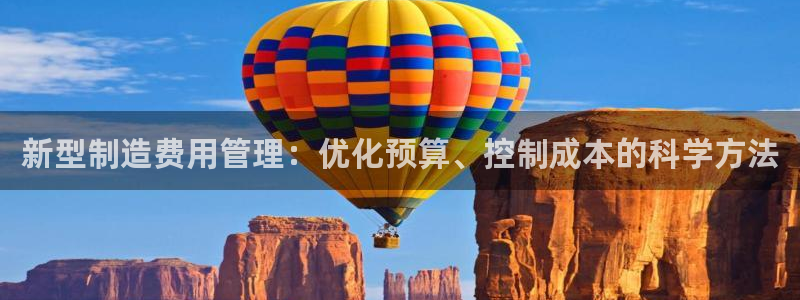 彩神通官网下载：新型制造费用管理：优化预算、控制成本的科学方法
