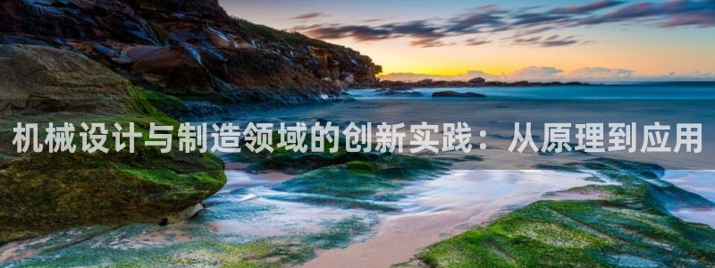 彩神vip购彩大厅在哪：机械设计与制造领域的创新实践：从原理到应用