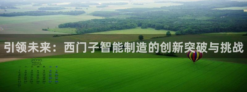 彩神velcome购彩大厅：引领未来：西门子智能制造的创新突