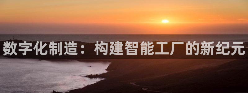 彩神v1破解器：数字化制造：构建智能工厂的新纪元