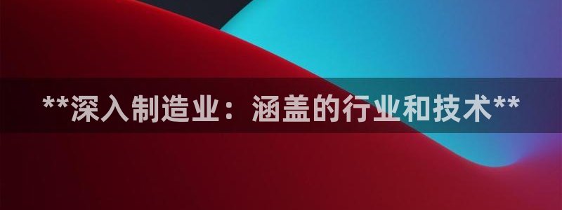 彩神平台可以破解吗：**深入制造业：涵盖的行业和技术**