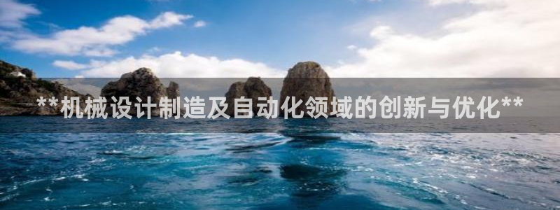 彩神平台能提现吗：**机械设计制造及自动化领域的创新与优化**