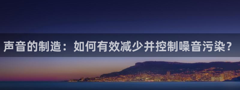 彩神v争霸是啥：声音的制造：如何有效减少并控制噪音污染？