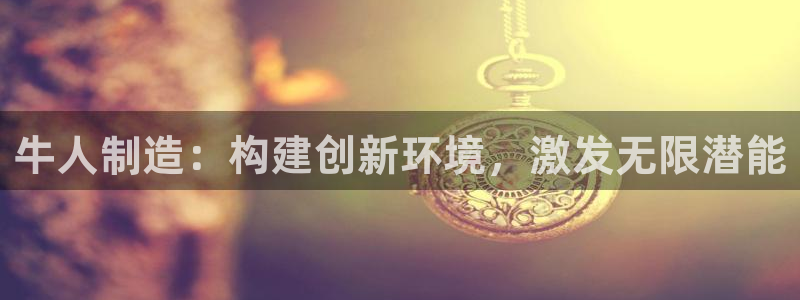 彩神8是正规平台吗知乎：牛人制造：构建创新环境，激发无限潜能