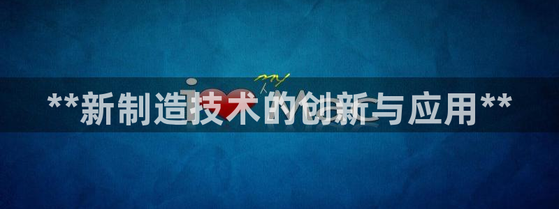 彩神v8几个版本：**新制造技术的创新与应用**