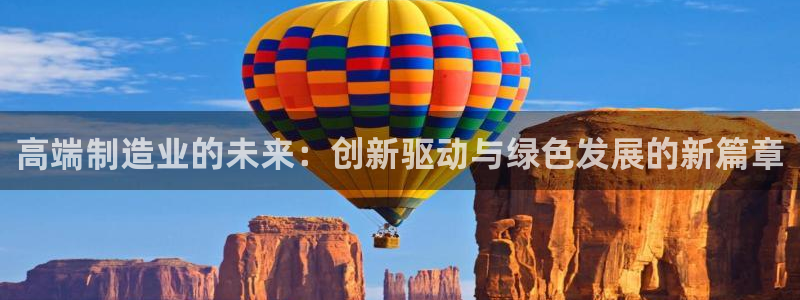 彩神8最新版下载：高端制造业的未来：创新驱动与绿色发展的新篇章